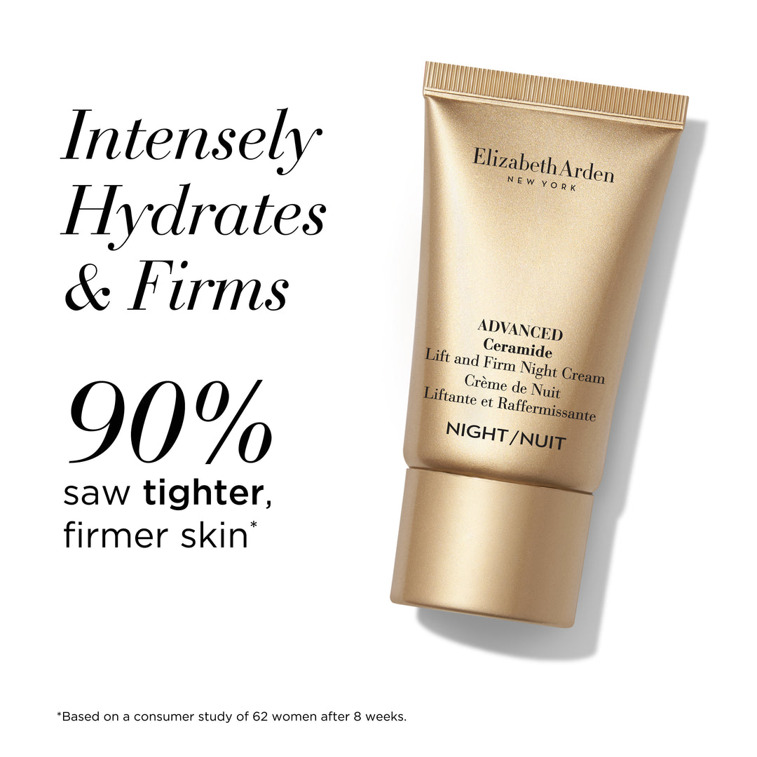 Advanced Night cream Intensely hydrates and firms. 90% saw tighter, firmer skin* * Based on a consumer study of 62 women after 8 weeks.